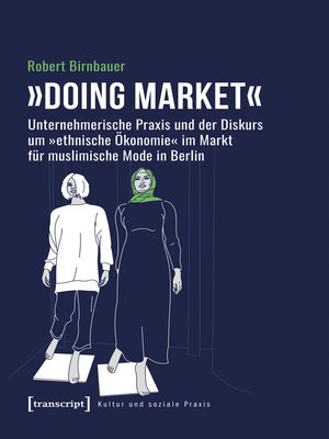 cover image of »Doing market«--Unternehmerische Praxis und der Diskurs um »ethnische Ökonomie« im Markt für muslimische Mode in Berlin